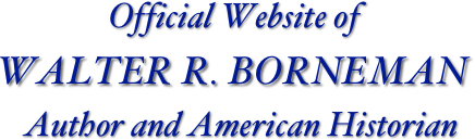 Official Website of  
WALTER R. BORNEMAN
  Author and American Historian